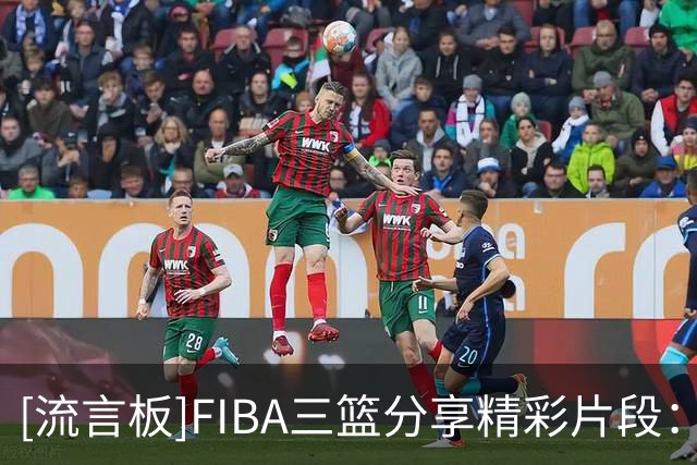 [流言板]FIBA三篮分享精彩片段：一起来学教科书级别挡拆顺下
